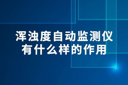 渾濁度自動(dòng)監(jiān)測(cè)儀有什么樣的作用
