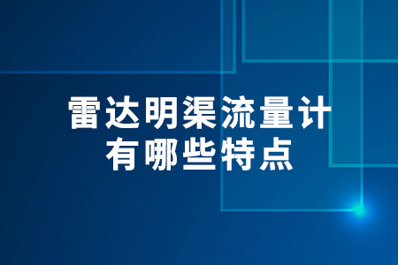 雷達(dá)明渠流量計(jì)有哪些特點(diǎn)