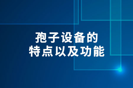 孢子設(shè)備的特點(diǎn)以及功能