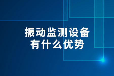 振動監(jiān)測設(shè)備有什么優(yōu)勢