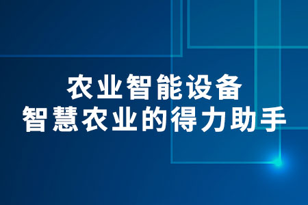 農(nóng)業(yè)智能設備：智慧農(nóng)業(yè)的得力助手