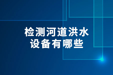 檢測河道洪水設備有哪些？