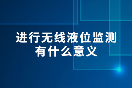 為什么要進(jìn)行無(wú)線液位監(jiān)測(cè)