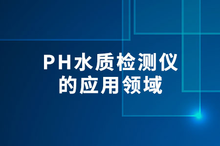 PH水質(zhì)檢測儀的應(yīng)用領(lǐng)域