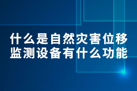 什么是自然災(zāi)害位移監(jiān)測設(shè)備