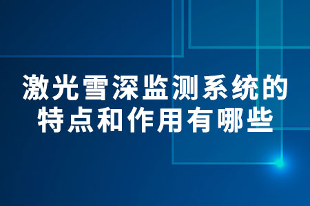 激光雪深監(jiān)測(cè)系統(tǒng)的特點(diǎn)和作用有哪些