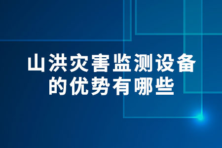 山洪災(zāi)害監(jiān)測(cè)設(shè)備的優(yōu)勢(shì)有哪些