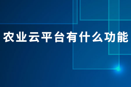 農(nóng)業(yè)云平臺(tái)有什么功能