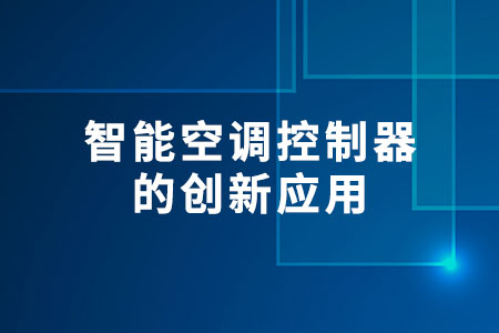 智能空調(diào)控制器的創(chuàng)新應(yīng)用