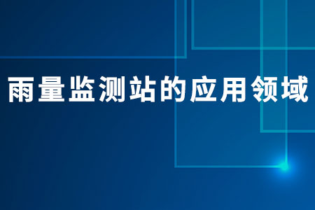 雨量監(jiān)測站的應(yīng)用領(lǐng)域