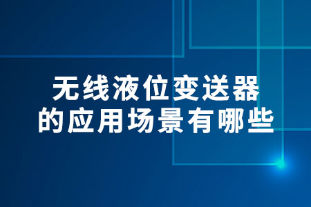 無線液位變送器的應(yīng)用場景有哪些