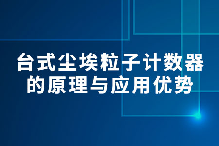 臺(tái)式塵埃粒子計(jì)數(shù)器的原理與應(yīng)用優(yōu)勢(shì)