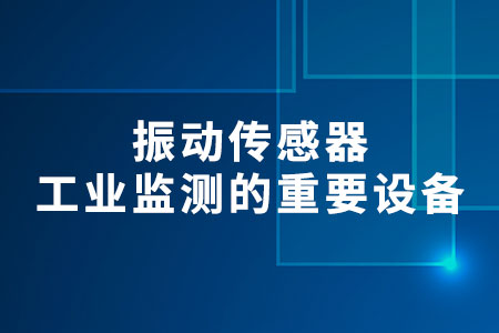 振動傳感器：工業(yè)監(jiān)測的重要設(shè)備