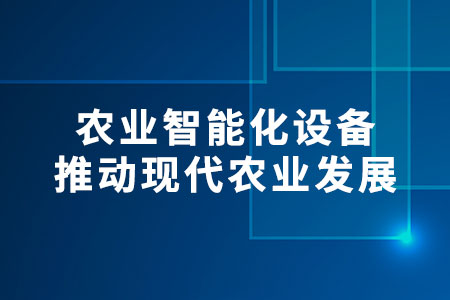 農(nóng)業(yè)智能化設(shè)備：推動現(xiàn)代農(nóng)業(yè)發(fā)展